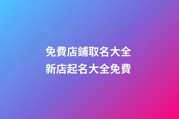 免費店鋪取名大全 新店起名大全免費-第1張-店鋪起名-玄機派